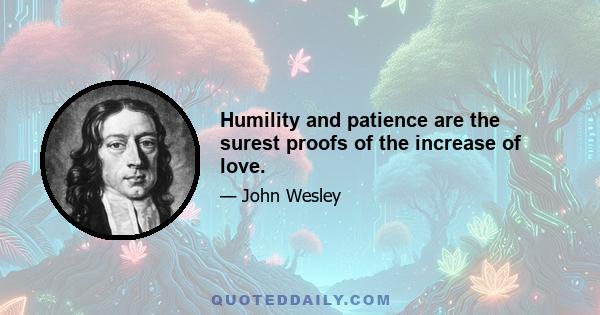 Humility and patience are the surest proofs of the increase of love.