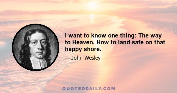 I want to know one thing: The way to Heaven. How to land safe on that happy shore.