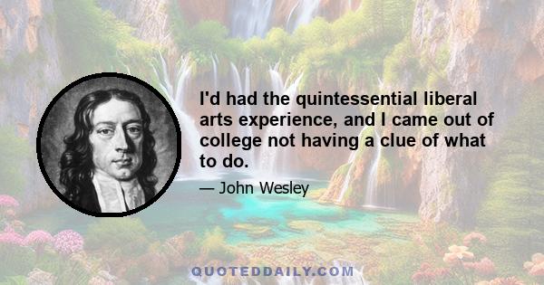 I'd had the quintessential liberal arts experience, and I came out of college not having a clue of what to do.