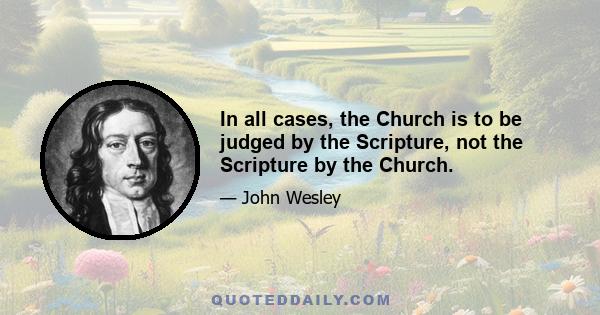 In all cases, the Church is to be judged by the Scripture, not the Scripture by the Church.