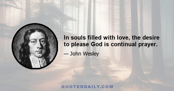 In souls filled with love, the desire to please God is continual prayer.