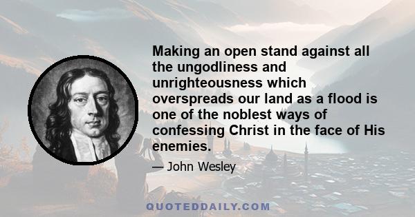 Making an open stand against all the ungodliness and unrighteousness which overspreads our land as a flood is one of the noblest ways of confessing Christ in the face of His enemies.