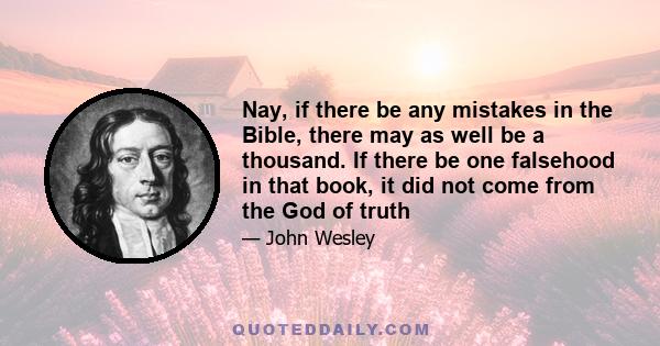 Nay, if there be any mistakes in the Bible, there may as well be a thousand. If there be one falsehood in that book, it did not come from the God of truth