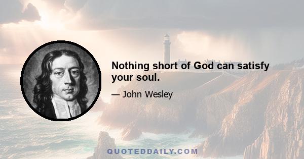 Nothing short of God can satisfy your soul.