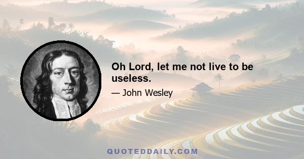 Oh Lord, let me not live to be useless.