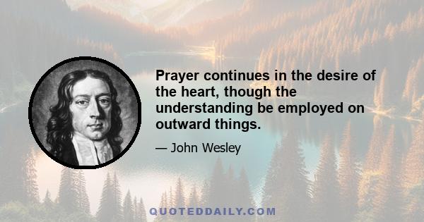 Prayer continues in the desire of the heart, though the understanding be employed on outward things.