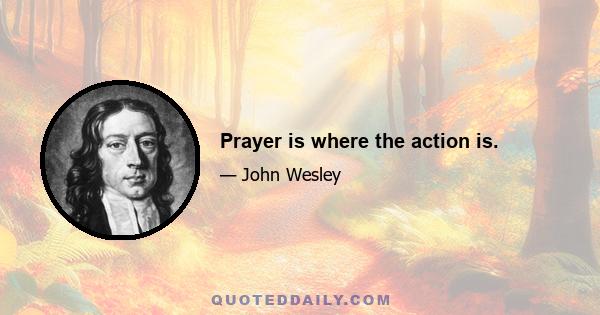 Prayer is where the action is.