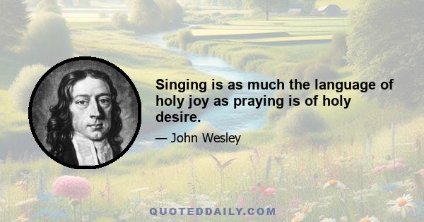 Singing is as much the language of holy joy as praying is of holy desire.