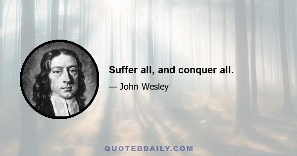 Suffer all, and conquer all.