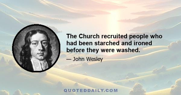 The Church recruited people who had been starched and ironed before they were washed.