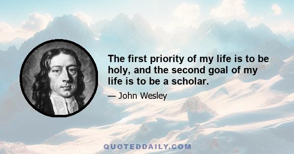 The first priority of my life is to be holy, and the second goal of my life is to be a scholar.