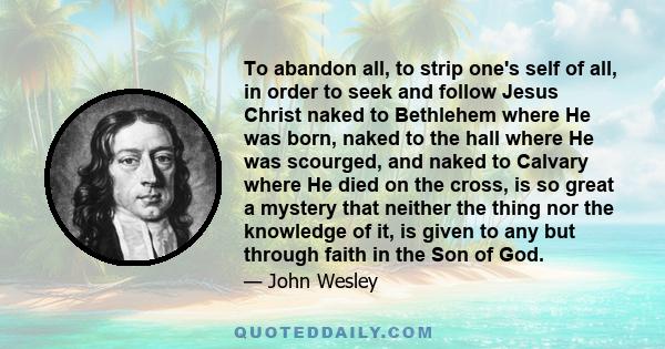 To abandon all, to strip one's self of all, in order to seek and follow Jesus Christ naked to Bethlehem where He was born, naked to the hall where He was scourged, and naked to Calvary where He died on the cross, is so