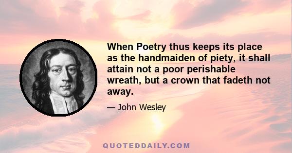 When Poetry thus keeps its place as the handmaiden of piety, it shall attain not a poor perishable wreath, but a crown that fadeth not away.