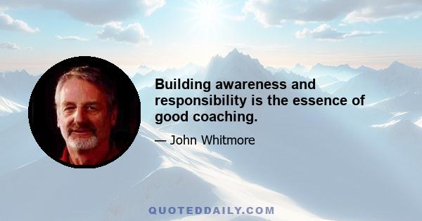 Building awareness and responsibility is the essence of good coaching.