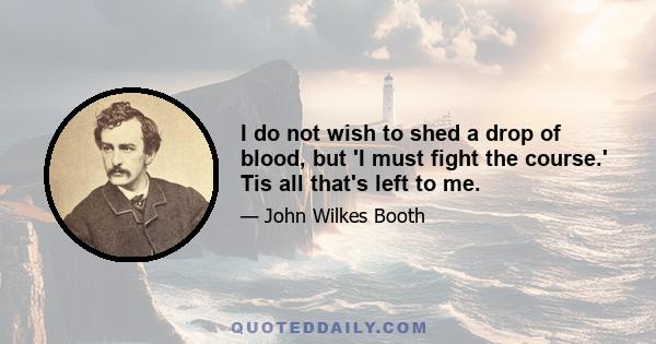 I do not wish to shed a drop of blood, but 'I must fight the course.' Tis all that's left to me.