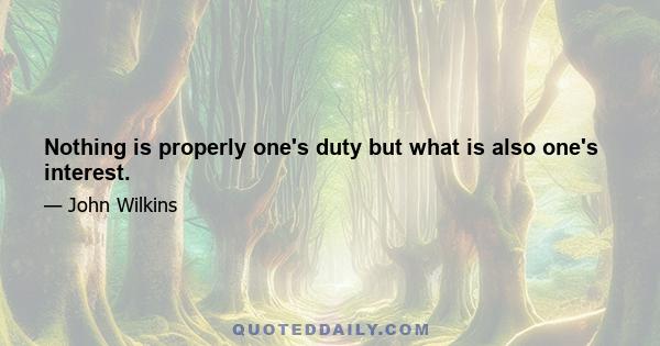 Nothing is properly one's duty but what is also one's interest.