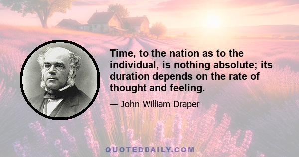 Time, to the nation as to the individual, is nothing absolute; its duration depends on the rate of thought and feeling.