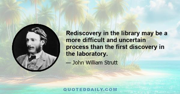 Rediscovery in the library may be a more difficult and uncertain process than the first discovery in the laboratory.