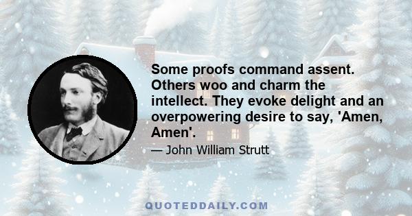 Some proofs command assent. Others woo and charm the intellect. They evoke delight and an overpowering desire to say, 'Amen, Amen'.