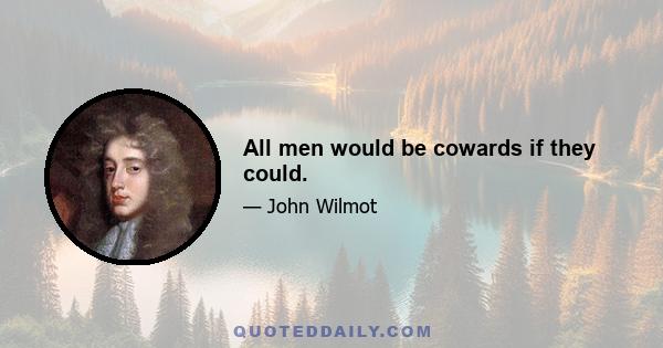 All men would be cowards if they could.