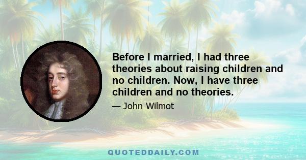 Before I married, I had three theories about raising children and no children. Now, I have three children and no theories.