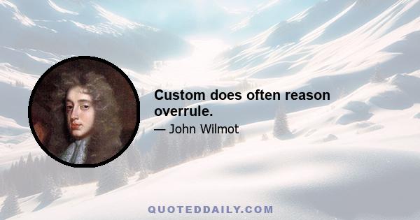 Custom does often reason overrule.