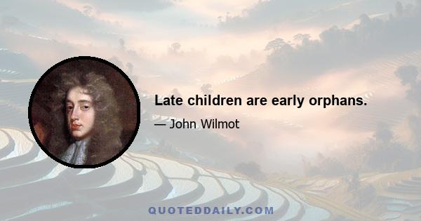 Late children are early orphans.