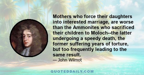 Mothers who force their daughters into interested marriage, are worse than the Ammonites who sacrificed their children to Moloch--the latter undergoing a speedy death, the former suffering years of torture, but too