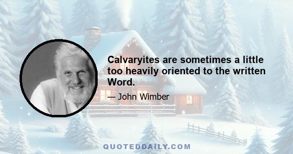 Calvaryites are sometimes a little too heavily oriented to the written Word.