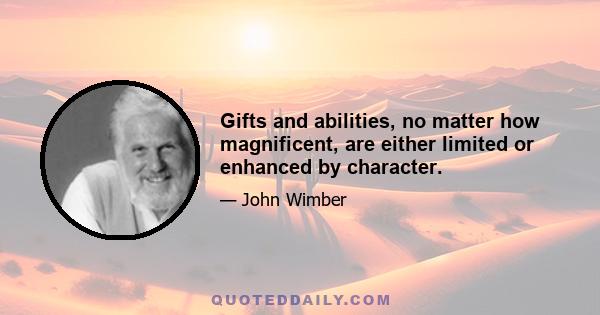 Gifts and abilities, no matter how magnificent, are either limited or enhanced by character.