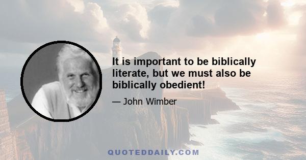 It is important to be biblically literate, but we must also be biblically obedient!