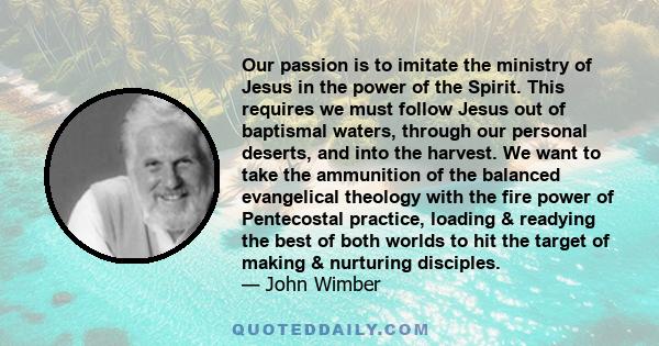 Our passion is to imitate the ministry of Jesus in the power of the Spirit. This requires we must follow Jesus out of baptismal waters, through our personal deserts, and into the harvest. We want to take the ammunition