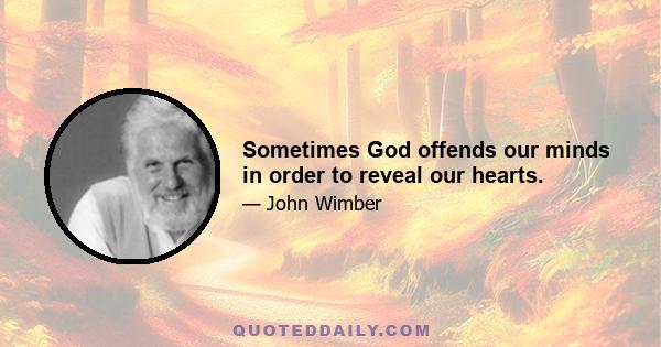 Sometimes God offends our minds in order to reveal our hearts.