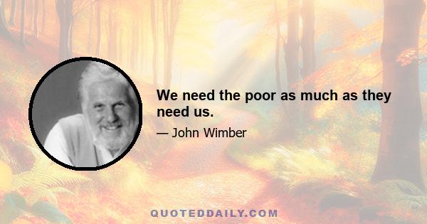 We need the poor as much as they need us.