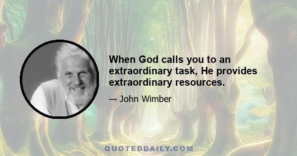 When God calls you to an extraordinary task, He provides extraordinary resources.