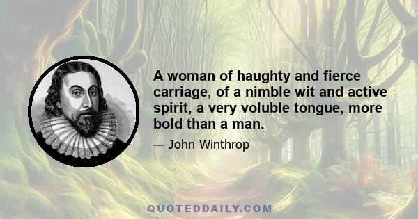 A woman of haughty and fierce carriage, of a nimble wit and active spirit, a very voluble tongue, more bold than a man.