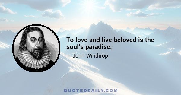 To love and live beloved is the soul's paradise.