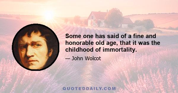 Some one has said of a fine and honorable old age, that it was the childhood of immortality.