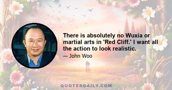 There is absolutely no Wuxia or martial arts in 'Red Cliff.' I want all the action to look realistic.