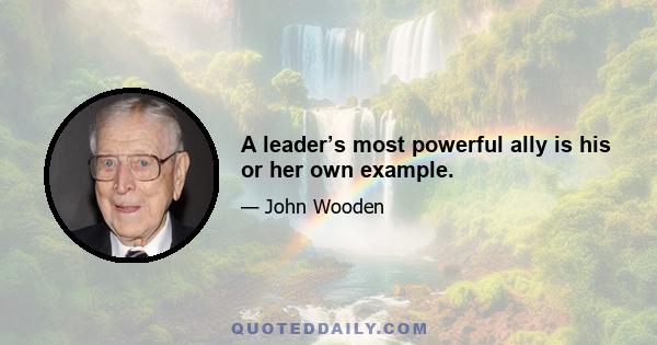 A leader’s most powerful ally is his or her own example.