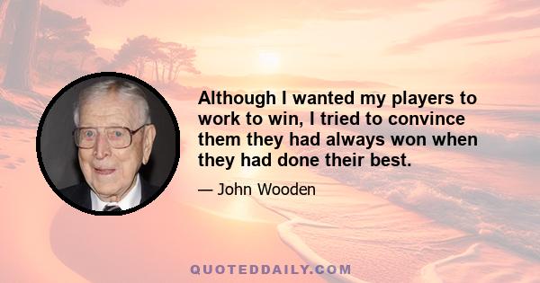 Although I wanted my players to work to win, I tried to convince them they had always won when they had done their best.