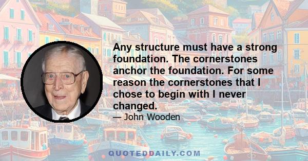 Any structure must have a strong foundation. The cornerstones anchor the foundation. For some reason the cornerstones that I chose to begin with I never changed.