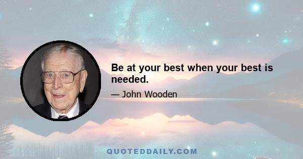 Be at your best when your best is needed.