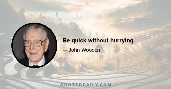 Be quick without hurrying.