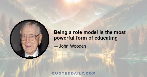 Being a role model is the most powerful form of educating