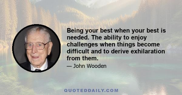 Being your best when your best is needed. The ability to enjoy challenges when things become difficult and to derive exhilaration from them.