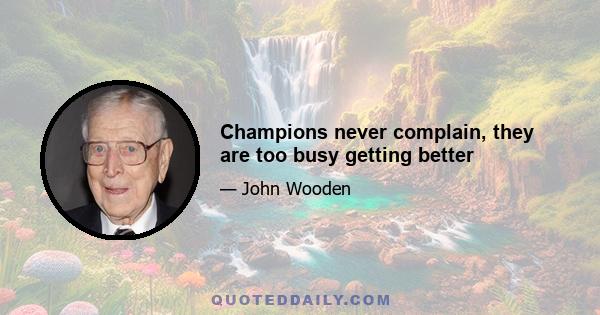 Champions never complain, they are too busy getting better