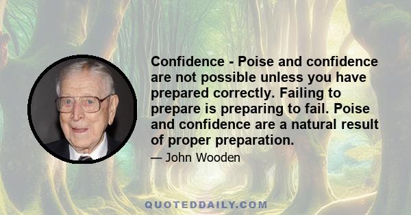 Confidence - Poise and confidence are not possible unless you have prepared correctly. Failing to prepare is preparing to fail. Poise and confidence are a natural result of proper preparation.