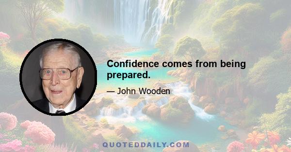 Confidence comes from being prepared.