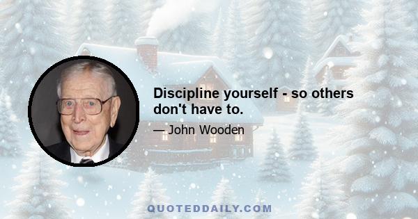 Discipline yourself - so others don't have to.